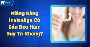 nieng-rang-invisalign-co-can-deo-ham-duy-tri-khong